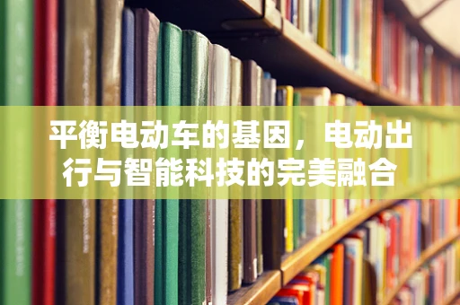 平衡电动车的基因，电动出行与智能科技的完美融合