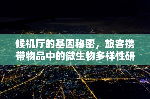 候机厅的基因秘密，旅客携带物品中的微生物多样性研究