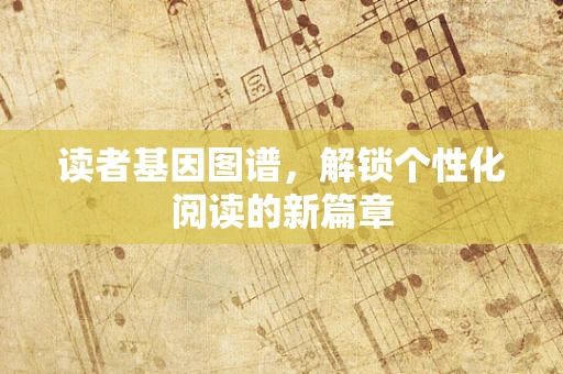 读者基因图谱，解锁个性化阅读的新篇章
