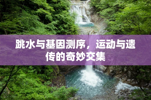 跳水与基因测序，运动与遗传的奇妙交集