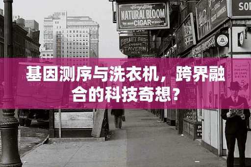 基因测序与洗衣机，跨界融合的科技奇想？