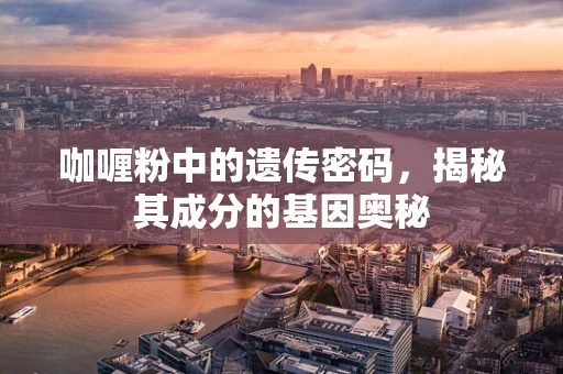 咖喱粉中的遗传密码，揭秘其成分的基因奥秘