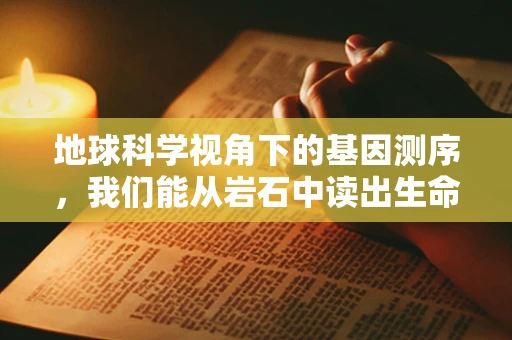 地球科学视角下的基因测序，我们能从岩石中读出生命密码吗？