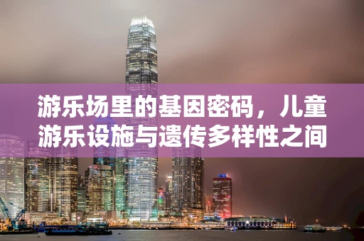 游乐场里的基因密码，儿童游乐设施与遗传多样性之间的微妙联系