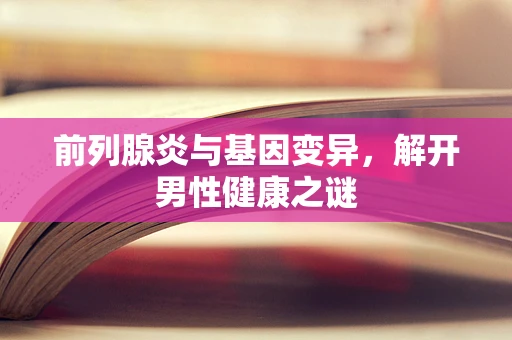 前列腺炎与基因变异，解开男性健康之谜