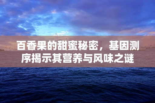 百香果的甜蜜秘密，基因测序揭示其营养与风味之谜