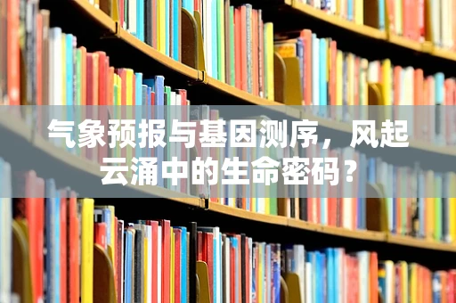 气象预报与基因测序，风起云涌中的生命密码？