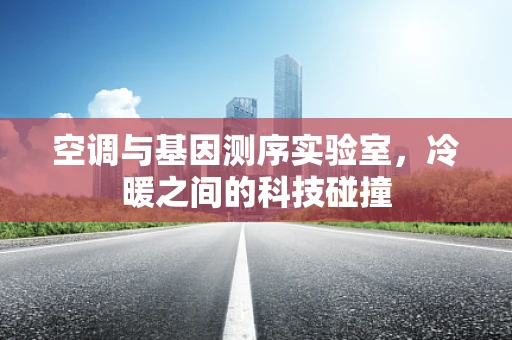 空调与基因测序实验室，冷暖之间的科技碰撞