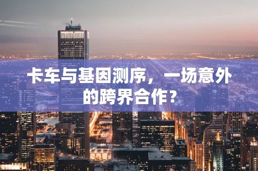 卡车与基因测序，一场意外的跨界合作？