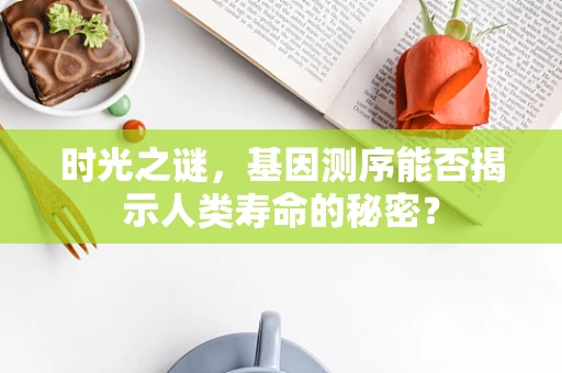 时光之谜，基因测序能否揭示人类寿命的秘密？