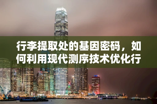 行李提取处的基因密码，如何利用现代测序技术优化行李处理流程？