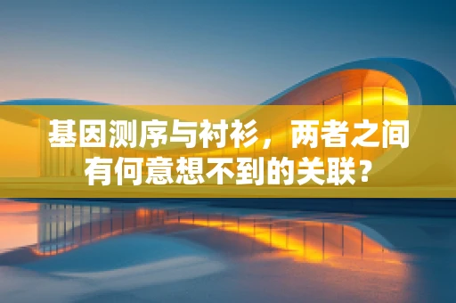 基因测序与衬衫，两者之间有何意想不到的关联？