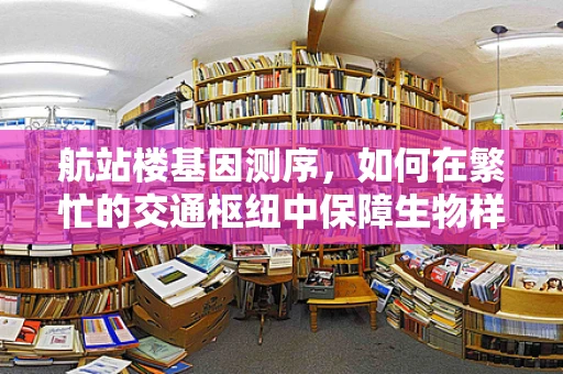 航站楼基因测序，如何在繁忙的交通枢纽中保障生物样本的精准与安全？
