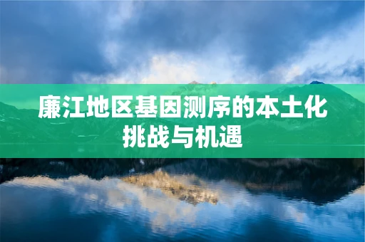 廉江地区基因测序的本土化挑战与机遇