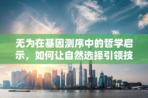 无为在基因测序中的哲学启示，如何让自然选择引领技术进步？