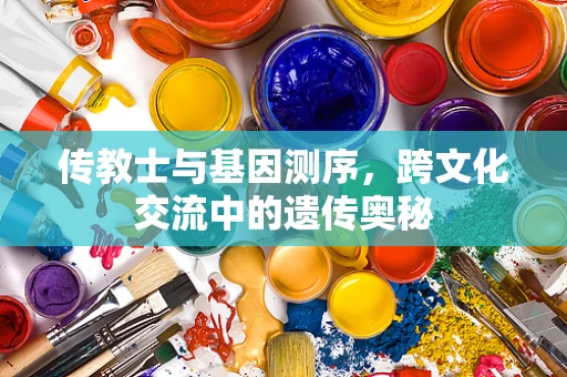 传教士与基因测序，跨文化交流中的遗传奥秘