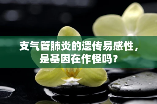 支气管肺炎的遗传易感性，是基因在作怪吗？