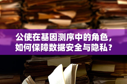 公使在基因测序中的角色，如何保障数据安全与隐私？
