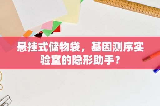 悬挂式储物袋，基因测序实验室的隐形助手？