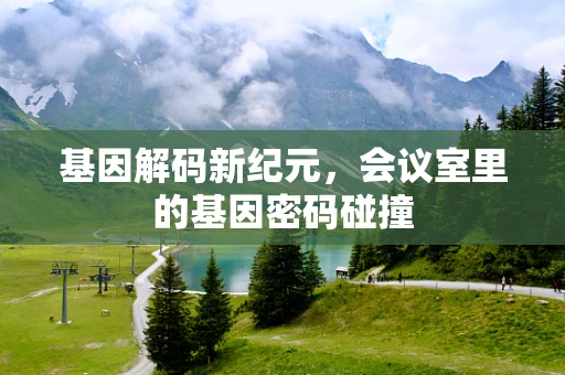 基因解码新纪元，会议室里的基因密码碰撞