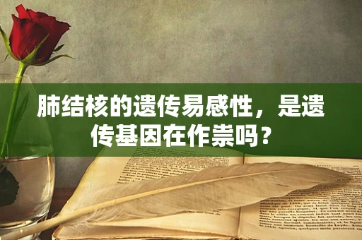 肺结核的遗传易感性，是遗传基因在作祟吗？