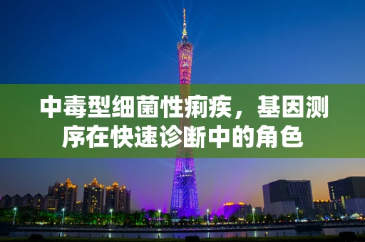 中毒型细菌性痢疾，基因测序在快速诊断中的角色
