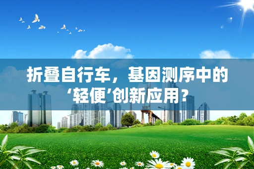 折叠自行车，基因测序中的‘轻便’创新应用？