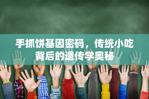 手抓饼基因密码，传统小吃背后的遗传学奥秘