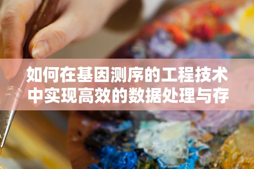 如何在基因测序的工程技术中实现高效的数据处理与存储？