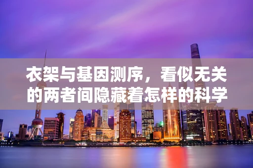 衣架与基因测序，看似无关的两者间隐藏着怎样的科学联系？