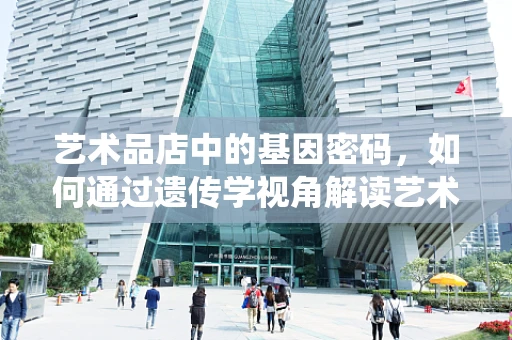 艺术品店中的基因密码，如何通过遗传学视角解读艺术品的血统与传承？