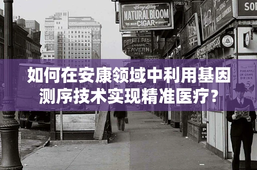 如何在安康领域中利用基因测序技术实现精准医疗？