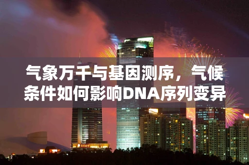 气象万千与基因测序，气候条件如何影响DNA序列变异？