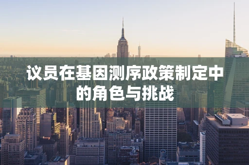 议员在基因测序政策制定中的角色与挑战