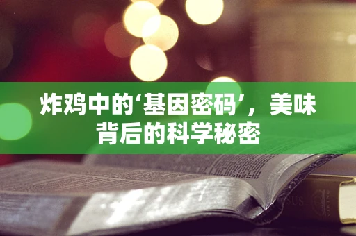 炸鸡中的‘基因密码’，美味背后的科学秘密