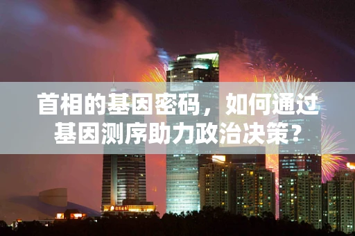 首相的基因密码，如何通过基因测序助力政治决策？