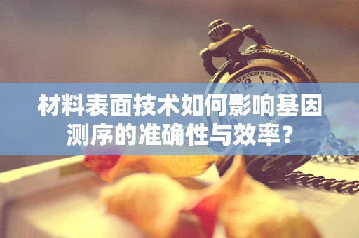 材料表面技术如何影响基因测序的准确性与效率？