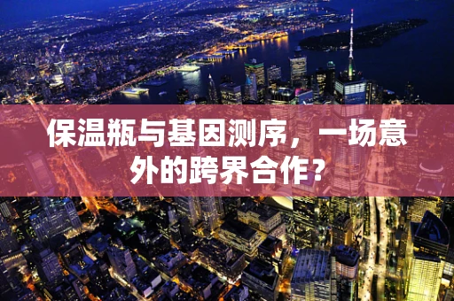 保温瓶与基因测序，一场意外的跨界合作？