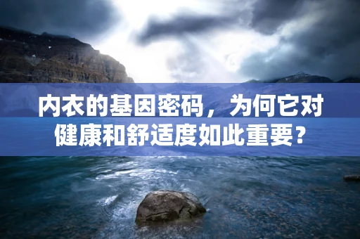 内衣的基因密码，为何它对健康和舒适度如此重要？