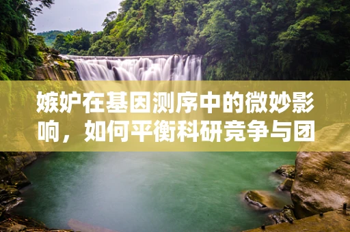 嫉妒在基因测序中的微妙影响，如何平衡科研竞争与团队合作？