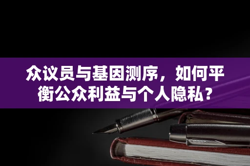 众议员与基因测序，如何平衡公众利益与个人隐私？