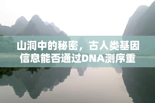山洞中的秘密，古人类基因信息能否通过DNA测序重现？