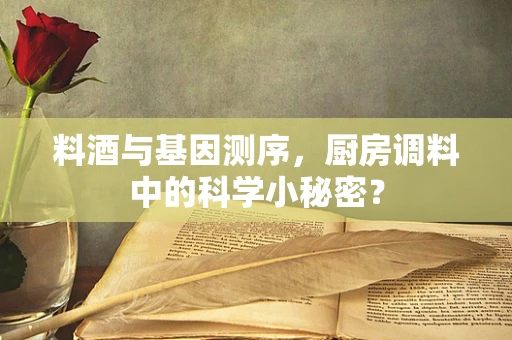 料酒与基因测序，厨房调料中的科学小秘密？