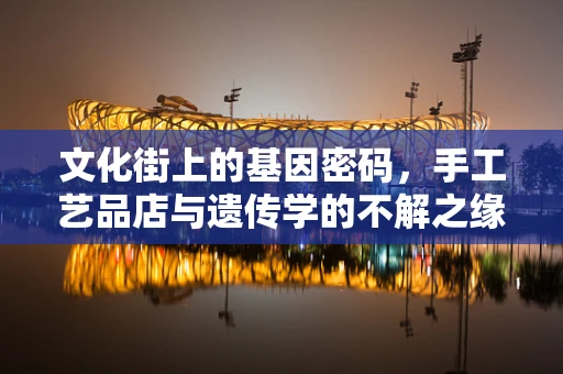 文化街上的基因密码，手工艺品店与遗传学的不解之缘