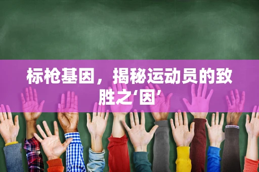 标枪基因，揭秘运动员的致胜之‘因’