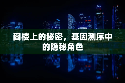 阁楼上的秘密，基因测序中的隐秘角色