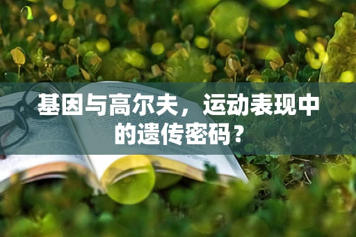 基因与高尔夫，运动表现中的遗传密码？