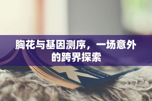 胸花与基因测序，一场意外的跨界探索