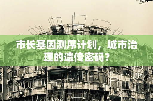市长基因测序计划，城市治理的遗传密码？