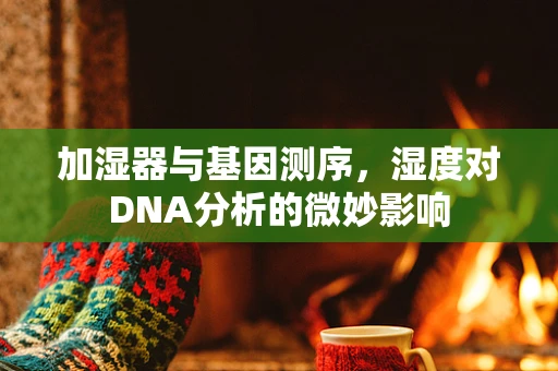加湿器与基因测序，湿度对DNA分析的微妙影响